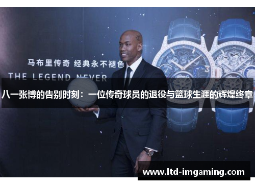 八一张博的告别时刻：一位传奇球员的退役与篮球生涯的辉煌终章