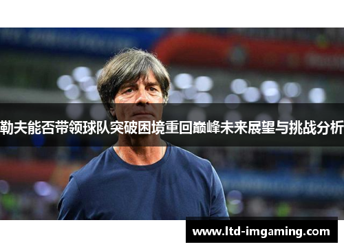 勒夫能否带领球队突破困境重回巅峰未来展望与挑战分析