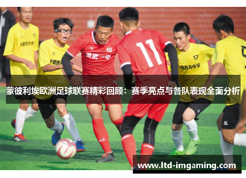 蒙彼利埃欧洲足球联赛精彩回顾：赛季亮点与各队表现全面分析